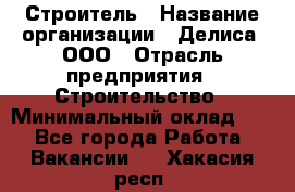 Строитель › Название организации ­ Делиса, ООО › Отрасль предприятия ­ Строительство › Минимальный оклад ­ 1 - Все города Работа » Вакансии   . Хакасия респ.